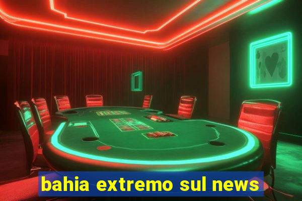 bahia extremo sul news